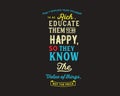 DonÃ¢â¬â¢t educate your children to be rich. Educate them to be happy, so they know the value of things, not the price